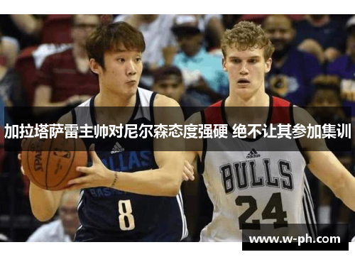加拉塔萨雷主帅对尼尔森态度强硬 绝不让其参加集训