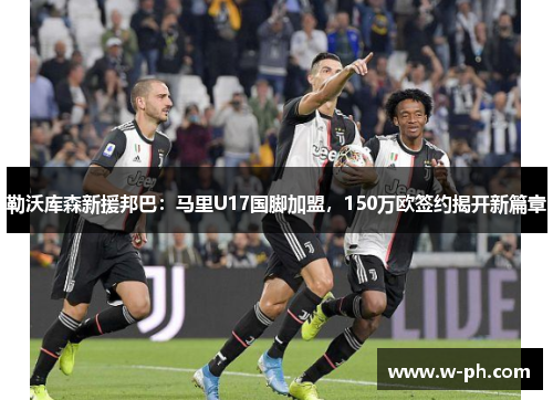 勒沃库森新援邦巴：马里U17国脚加盟，150万欧签约揭开新篇章