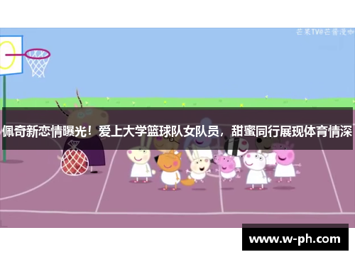 佩奇新恋情曝光！爱上大学篮球队女队员，甜蜜同行展现体育情深