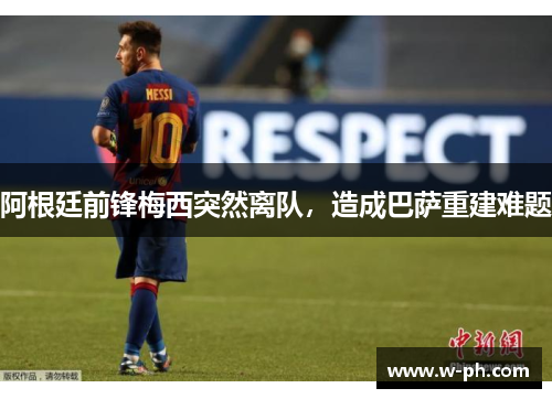阿根廷前锋梅西突然离队，造成巴萨重建难题